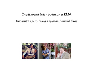 Слушатели бизнес-школы RMA
Анатолий Ященко, Евгения Крутова, Дмитрий Ежов
 