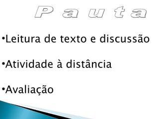 Pauta  Leitura de texto e discussão Atividade à distância Avaliação  