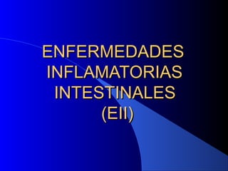 ENFERMEDADESENFERMEDADES
INFLAMATORIASINFLAMATORIAS
INTESTINALESINTESTINALES
(EII)(EII)
 