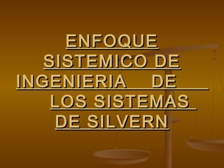 ENFOQUE
   SISTEMICO DE
INGENIERIA   DE
    LOS SISTEMAS
    DE SILVERN
 