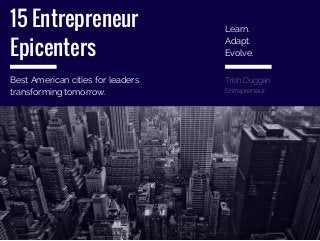 15 Entrepreneur
Epicenters
Best American cities for leaders
transforming tomorrow.
Learn.
Adapt.
Evolve.
Trish Duggan
Entrepreneur
 