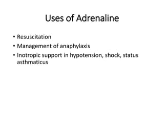 Uses of Adrenaline
• Resuscitation
• Management of anaphylaxis
• Inotropic support in hypotension, shock, status
asthmaticus
 
