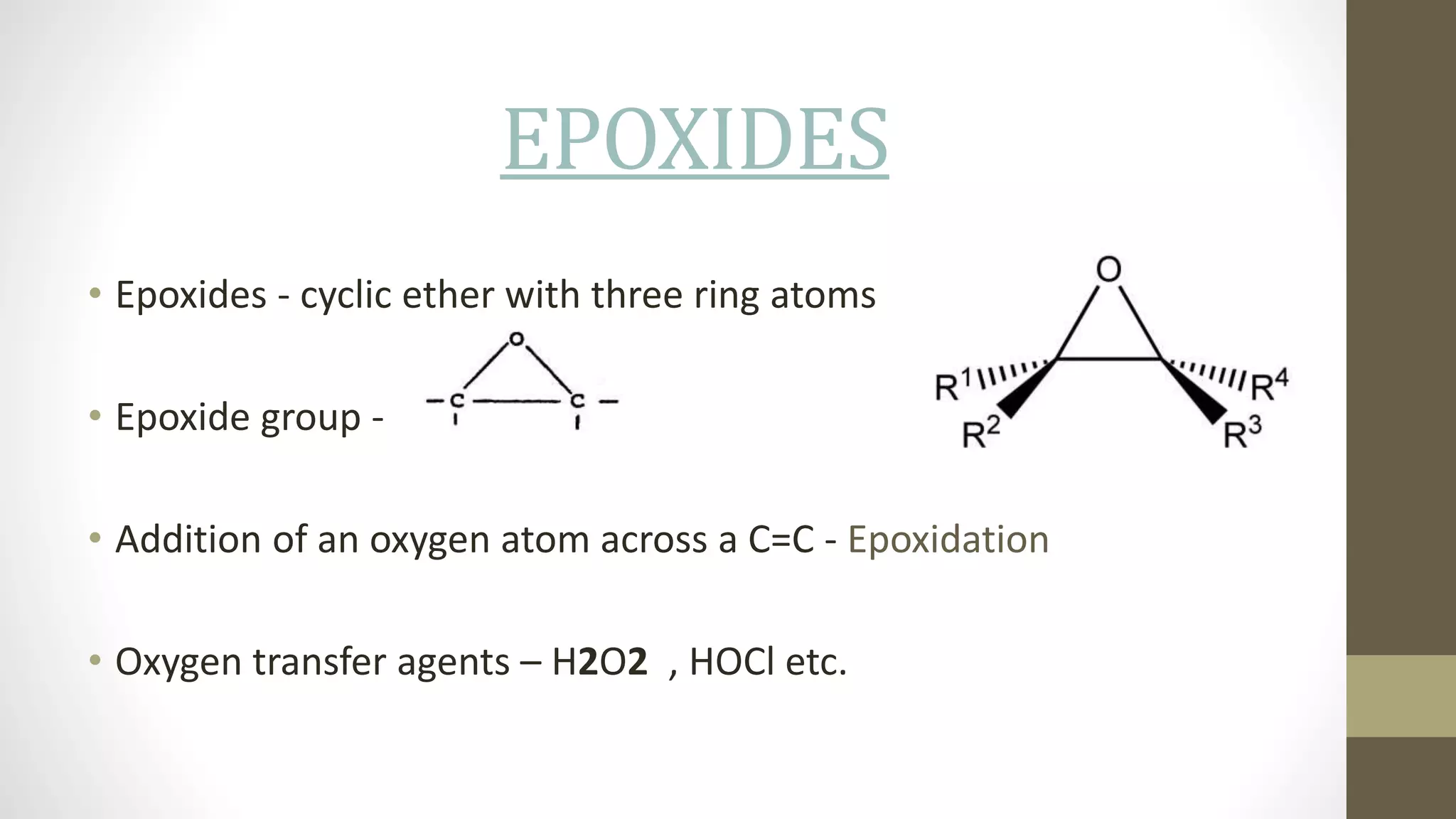 EPOXIDES
• Epoxides - cyclic ether with three ring atoms
• Epoxide group -
• Addition of an oxygen atom across a C=C - Epoxidation
• Oxygen transfer agents – H2O2 , HOCl etc.
 