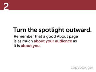 Turn the spotlight outward.
Remember that a good About page  
is as much about your audience as  
it is about you.
2
 