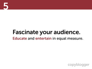 Fascinate your audience.
Educate and entertain in equal measure.
5
 