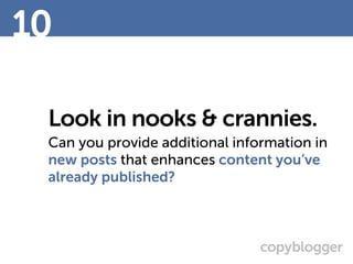 Look in nooks & crannies.
Can you provide additional information in
new posts that enhances content you’ve
already published?
10
 