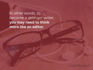 In other words, to
become a stronger writer,
you may need to think
more like an editor.
 