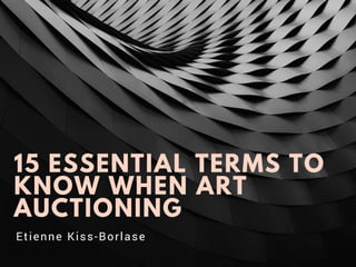 15 ESSENTIAL TERMS TO
KNOW WHEN ART
AUCTIONING
Etienne Kiss-Borlase
 