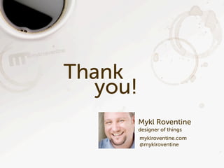Thank
   you!
          Mykl Roventine
          designer of things
          myklroventine.com
          @myklroventine
 