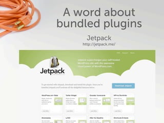 A word about
bundled plugins
      Jetpack
    http://jetpack.me/
 