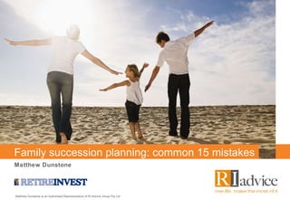 Family succession planning: common 15 mistakes Matthew Dunstone Matthew Dunstone is an Authorised Representative of RI Advice Group Pty Ltd  