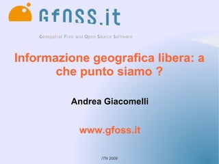 Informazione geografica libera: a
       che punto siamo ?

         Andrea Giacomelli


           www.gfoss.it

               ITN 2009
 