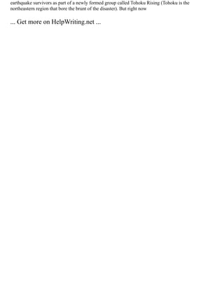 earthquake survivors as part of a newly formed group called Tohoku Rising (Tohoku is the
northeastern region that bore the brunt of the disaster). But right now
... Get more on HelpWriting.net ...
 
