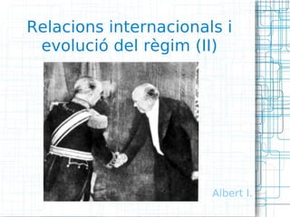 Relacions internacionals i
 evolució del règim (II)




                       Albert I.
 