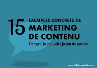 EXEMPLES CONCRETS DE 
MARKETING 
DE CONTENU 
15 
Donner, la nouvelle façon de vendre 
www.solution-creative.com  