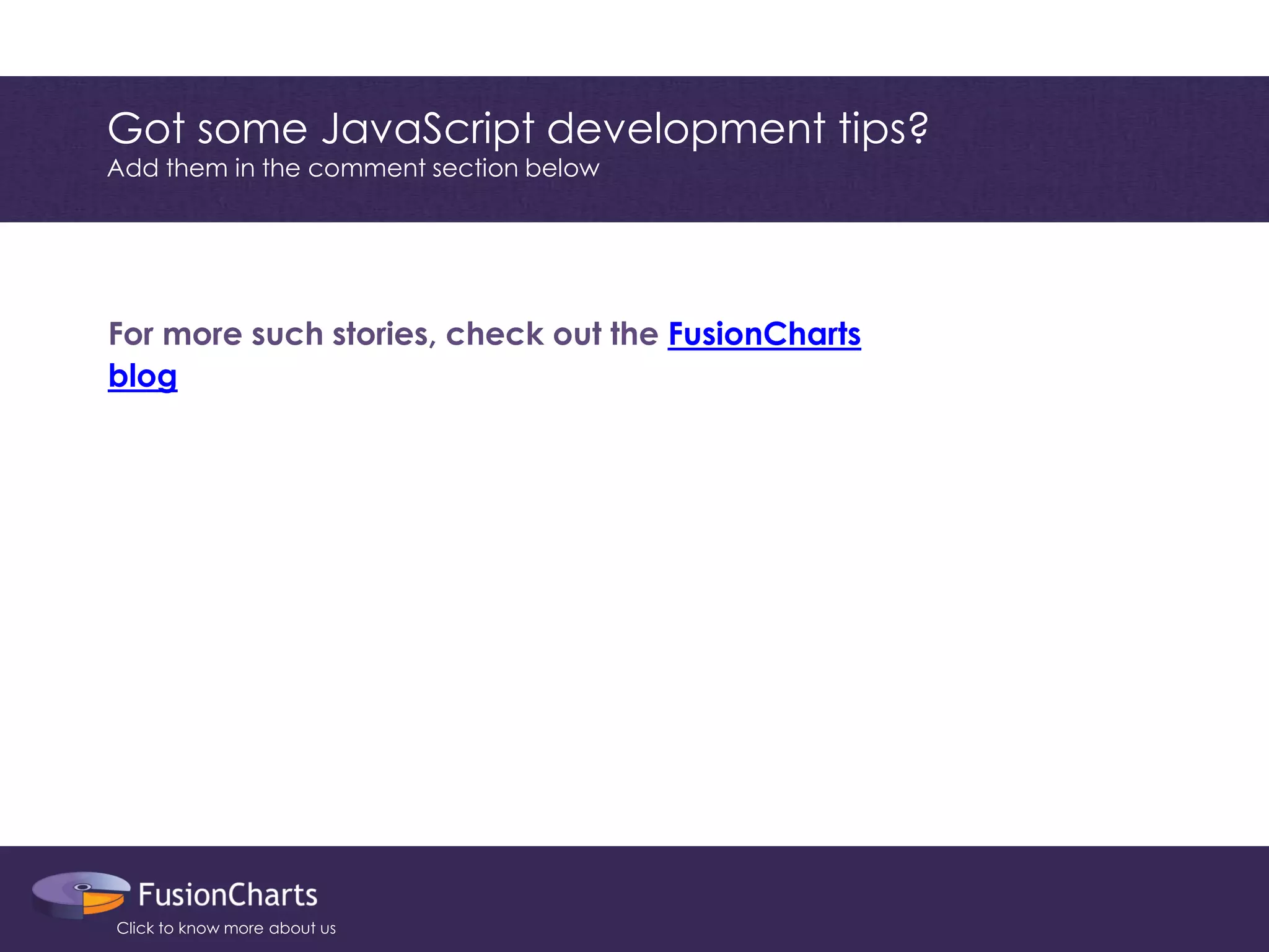 Got some JavaScript development tips? 
Add them in the comment section below 
For more such stories, check out the FusionCharts blog 
Click to know more about us 