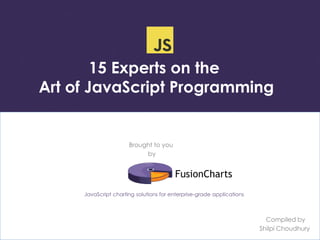 15 Experts on the 
Art of JavaScript Programming 
JavaScript charting solutions for enterprise-grade applications 
Compiled by 
Shilpi Choudhury 
Brought to you 
by 
 
