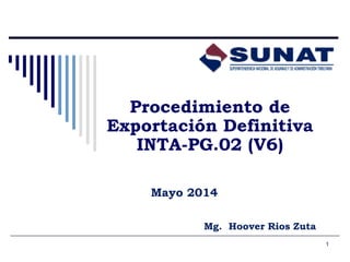 1
Procedimiento de
Exportación Definitiva
INTA-PG.02 (V6)
Mayo 2014
Mg. Hoover Rios Zuta
 