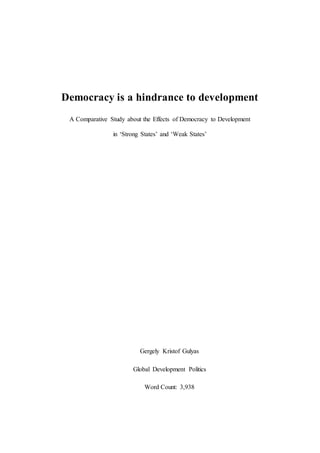 Democracy is a hindrance to development
A Comparative Study about the Effects of Democracy to Development
in ‘Strong States’ and ‘Weak States’
Gergely Kristof Gulyas
Global Development Politics
Word Count: 3,938
 
