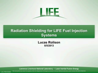 Radiation Shielding for LIFE Fuel Injection
Systems
Lucas Rolison
8/5/2013
LLNL-PRES-642694
 