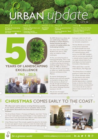 ISSUE 32
URBAN update
WWW.URBANplanters.COMfor a greener world
PAGE 1
50 Years of Landscaping
Excellence
Christmas comes early to
the coast
PAGE 2
Mother of Pearl that is out
of this World
Towering Tree for
Technology Traninees
PAGES 3 - 6
IN FOCUS
- Regatta
PAGE 7
Plants - so good they bear
repeating
Precious Metals for “Steel
City” hotel
PAGE 8
Retiring to Watch the Plants
New planting served up for
Patisserie Valerie
The healing power of plants
As 2015 draws to a close, we
are celebrating milestone
birthday at Urban Planters,
having notched up half a
century of trading within the
landscaping industry.
Our story starts in the Leeds/
Bradford area, back in 1965,
when we traded as Urban
Landscapes.
At first, we mainly focused on
external landscaping. Then, in the
early 1970s, we saw the potential
in interior planting and started a
budding cottage industry in office
plants. In 1988, we decided it
was time we had a name-change
to reflect our rapidly diversifying
business, and became Urban
Planters.
As interior landscaping had
become more and more popular,
we decided to bring our local
family business to all parts of
the UK through franchising and
by 1996 we had developed the
first interior landscape franchise
business in the UK.
We are now the largest
independent specialist interior
landscaper within the UK with
more local branches than any of
our domestic competitors.
This has allowed us to create
a local service nationwide:
our clients benefit from local
suppliers who have the support
of a national business which
works to an ISO 9001 standard,
with the environment benefits of
a reduced carbon footprint when
we supply national clients from
local depots, be they located in
Cornwall or Aberdeenshire.
When asked what is next for
Urban Planters, Alan Page said:
“Our primary focus is to continue
growing our market share of the
UK’s interior landscape market.
We also intend to start actively
developing our international
franchise opportunities in mainland
Europe, so that the Urban Planters
brand may become as strong abroad
as it is here in the UK. So, there is
plenty to keep us busy for the next
50 years!”
We often start well in advance to bring Christmas sparkle
to our clients, and this year was no exception when we had
to get festive decorations into three Devon hotels by 23rd
October!
The three Duchy Hotels, in Torquay and Paignton, start their ‘Turkey
and Tinsel’ meals before the end of October so they needed to set a
festive scene in time. Each hotel had a different colour theme which
they can swap around the three hotels each year.
Urban Planters South West already supplied the plants for the hotels
but have now signed a 6-year contract to deck the hotels inside and
out each Christmas with the high-quality decorated replica garlands
and trees.
CHRISTMAS COMES EARLY TO THE COAST
YEARS OF LANDSCAPING
EXCELLENCE
1965 - 2015
 