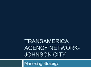 TRANSAMERICA
AGENCY NETWORK-
JOHNSON CITY
Marketing Strategy
 