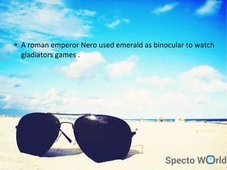 ➔ A roman emperor Nero used emerald as binocular to watch
gladiators games .
 
