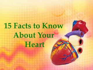 15 Facts to Know
About Your
Heart
 