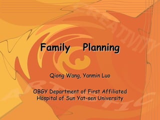 Family  Planning Qiong Wang, Yanmin Luo OBGY Department of First Affiliated Hospital of Sun Yat-sen University 