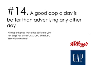 #14.  A good app a day is better than advertising any other day An app designed that leads people to your fan page has better CPM, CPC and LIL BO BEEP than a banner 