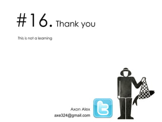 #16.   Thank you This is not a learning Axon Alex [email_address] 