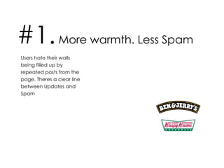#1.  More warmth. Less Spam Users hate their walls being filled up by repeated posts from the page. Theres a clear line between Updates and Spam 