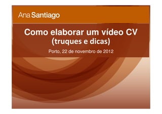 Como elaborar um vídeo CV
     (truques e dicas)
     Porto, 22 de novembro de 2012
 