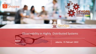 PAGE
1
DEVOPS INDONESIA
PAGE
1
DEVOPS INDONESIA
Akbar
Shopee Indonesia
Jakarta, 15 Februari 2022
Observability in Highly Distributed Systems
 