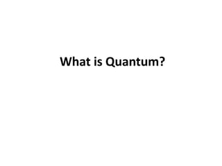 What is Quantum?
 