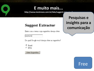 E muito mais...
http://www.mestreseo.com.br/labs/suggest-extractor/

Pesquisas e
insights para a
comunicação

Free

 