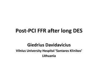 Post-PCI FFR after long DES
Giedrius Davidavicius
Vilnius University Hospital ‘Santaros Klinikos’
Lithuania
 