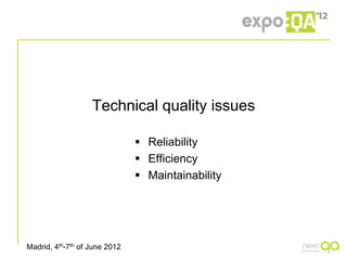 Technical quality issues

                                Reliability
                                Efficiency
                                Maintainability




Madrid, 4th-7th of June 2012
 