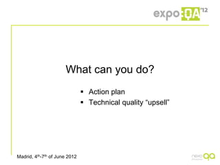 What can you do?
                                Action plan
                                Technical quality “upsell”




Madrid, 4th-7th of June 2012
 