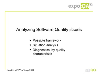 Analyzing Software Quality issues

                        Possible framework
                        Situation analysis
                        Diagnostics, by quality
                         characteristic



Madrid, 4th-7th of June 2012
 
