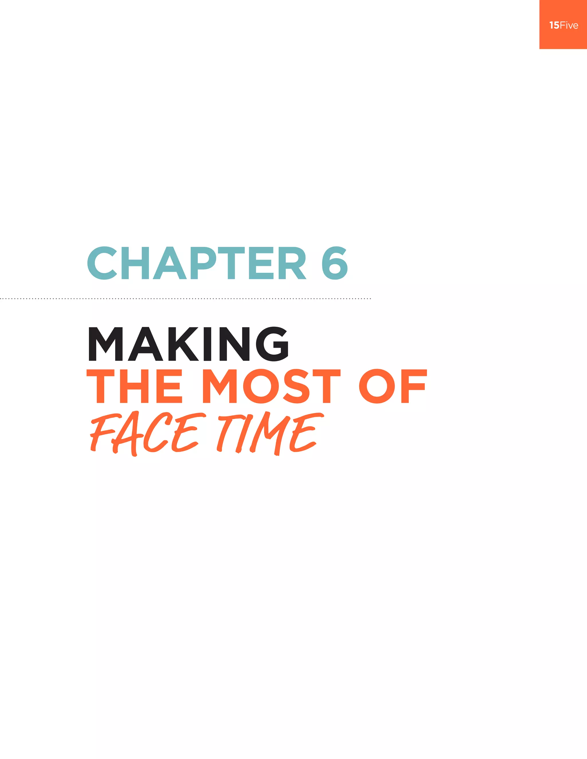 CHAPTER 6
MAKING
THE MOST OF
FACE TIME
 