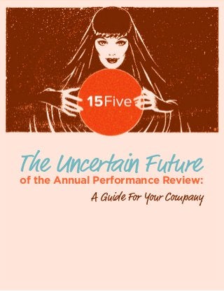 1 | The Uncertain Future of the Annual Performance Review 				 15FIVE.COM
of the Annual Performance Review:
A Guide For Your Company
 