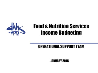 Food & Nutrition Services
Income Budgeting
OPERATIONAL SUPPORT TEAM
JANUARY 2016
 