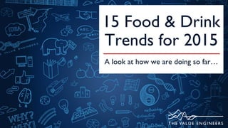 15 Food & Drink
Trends for 2015
A look at how we are doing so far…
 