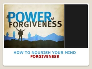 HOW TO NOURISH YOUR MIND
FORGIVENESS
DO NOT FOCUS ON YOUR NEGATIVE QUALITIES
 