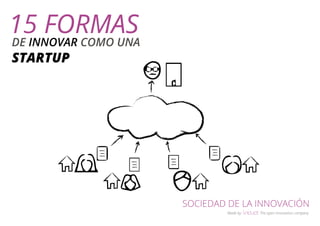 SOCIEDAD DE LA INNOVACIÓN 
Made by The open innovation company 
15 FORMAS 
DE INNOVAR COMO UNA 
STARTUP 
 