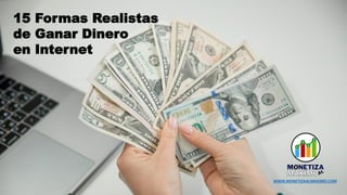 15 Formas Realistas
de Ganar Dinero
en Internet
WWW.MONETIZAALMAXIMO.COM
 