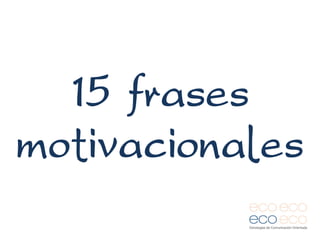 15 frases
motivacionales
 