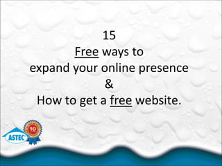 15
Free ways to
expand your online presence
&
How to get a free website.
 