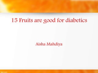 15 Fruits are good for diabetics 
Aisha Mahdiya 
 